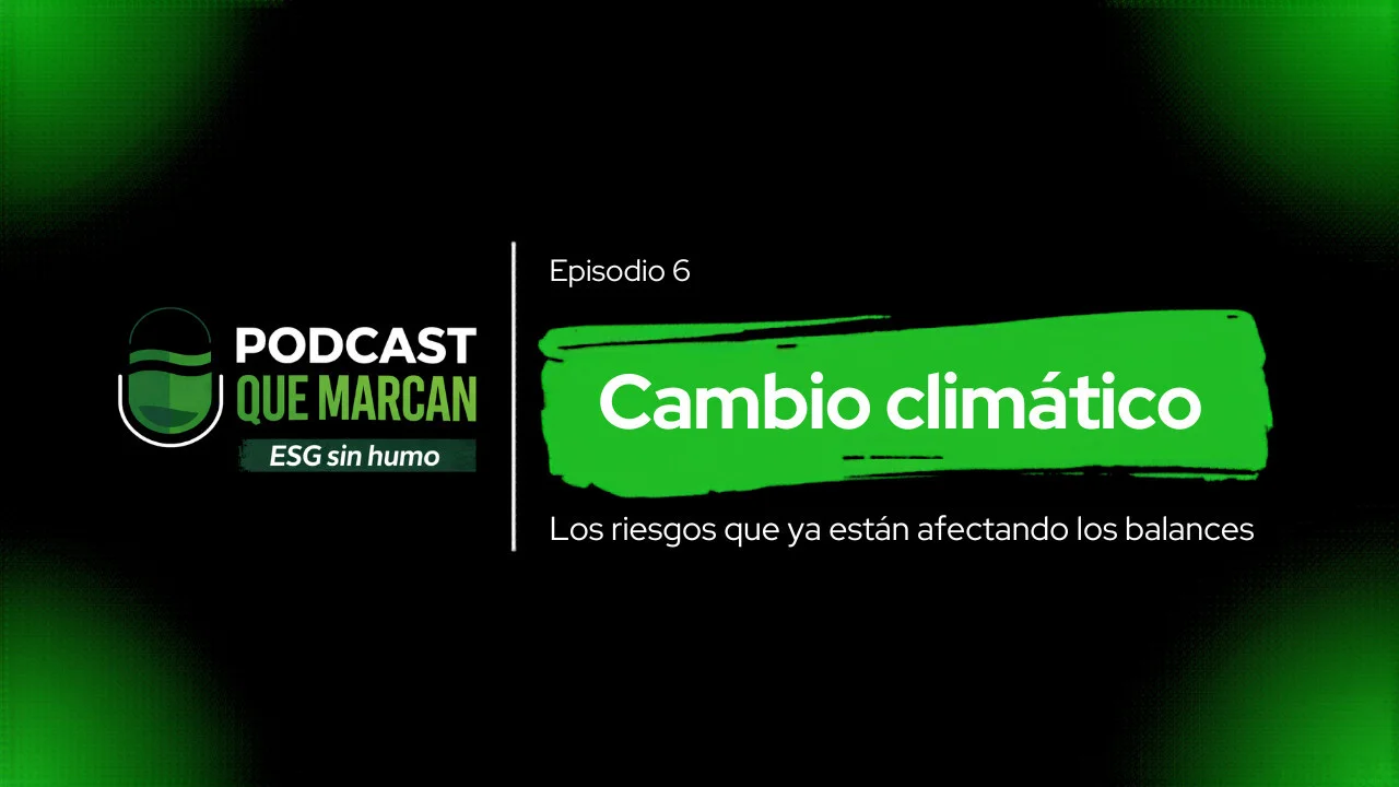 Podcast Que Marcan analiza cómo el cambio climático ya está impactando en los resultados financieros de las empresas